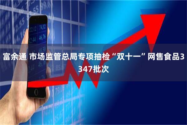 富余通 市场监管总局专项抽检“双十一”网售食品3347批次