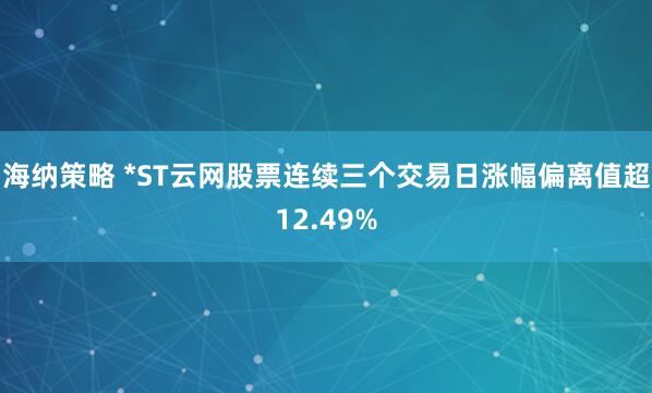 海纳策略 *ST云网股票连续三个交易日涨幅偏离值超12.49%