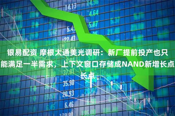 银易配资 摩根大通美光调研：新厂提前投产也只能满足一半需求，上下文窗口存储成NAND新增长点