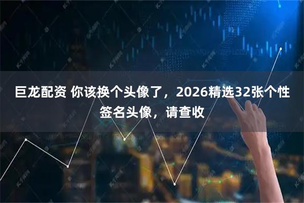 巨龙配资 你该换个头像了，2026精选32张个性签名头像，请查收