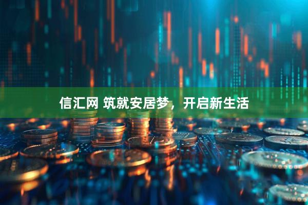 信汇网 筑就安居梦，开启新生活